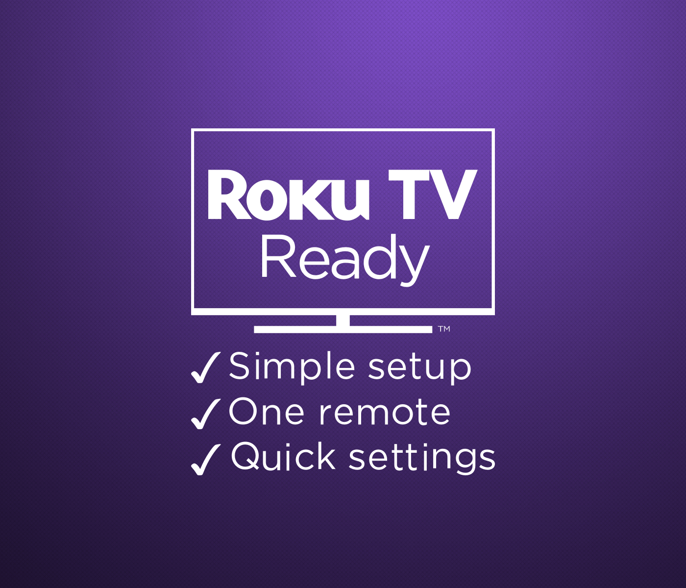 Roku TV Ready. Simple setup. One remote. Quick settings.